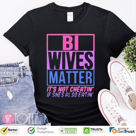 Bi Wives Matter Its Not Cheating If Shes Also Eating T-shirt