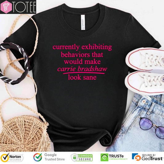 Currently Exhibiting Behaviors That Would Make Carrie Bradshaw Look Sane T-shirt