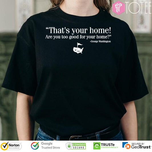 Thats Your Home Are You Too Good For Your Home George Washington T-shirt