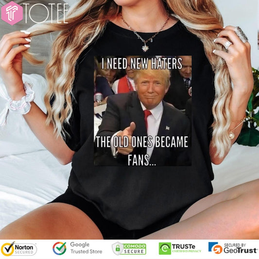 Trump I Need New Haters The Old Ones Became Fans Meme T-shirt