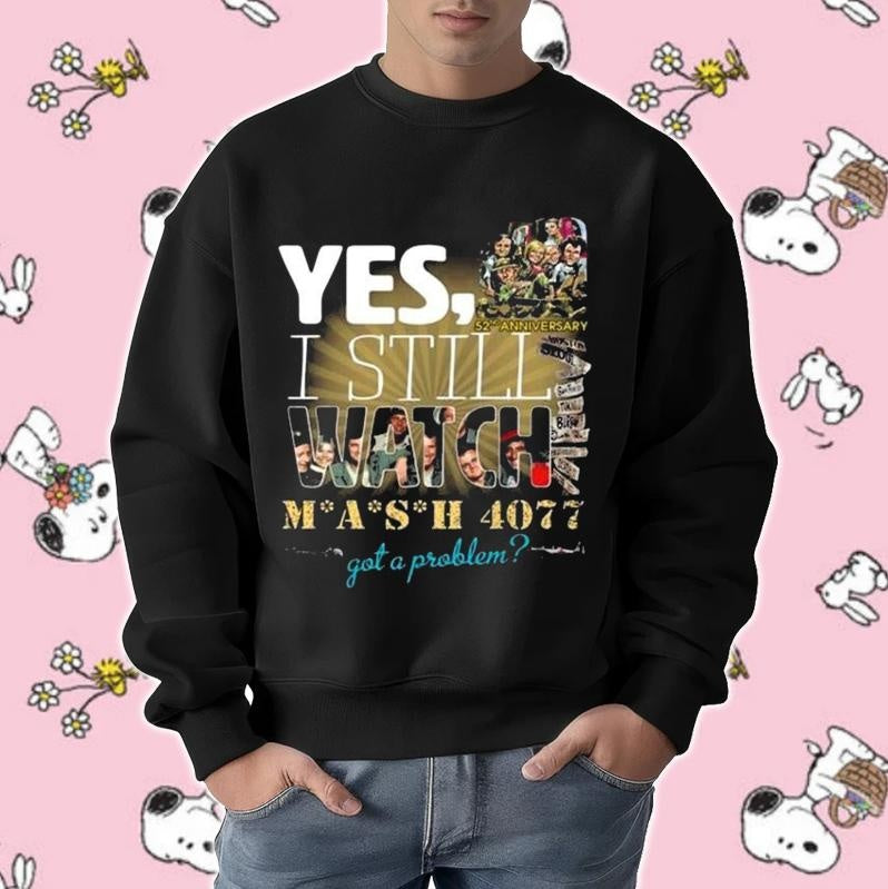Yes I Still Watch Mash 4077 Got A Problem 52Nd Anniversary sweatshirt