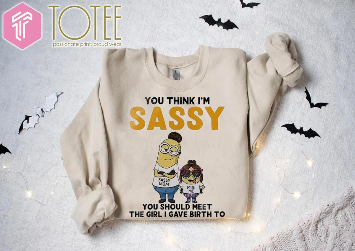 You Think Im Sassy You Should Meet The Girl I Gave Birth To Minions T-shirt
