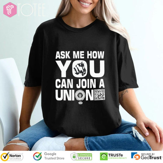 Ask Me How You Can Join A Union T-shirt