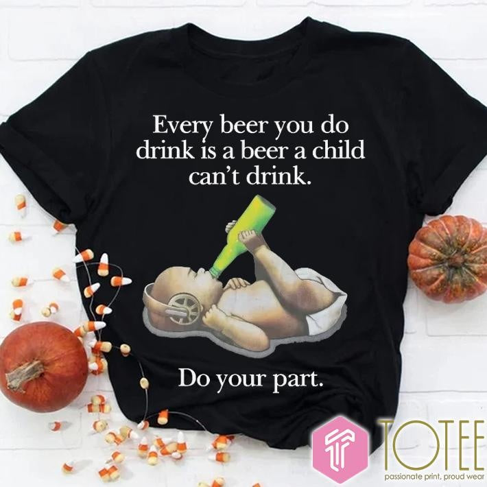 Every Beer You Do Drink Is A Beer A Child Cant Drink Do Your Part T-shirt