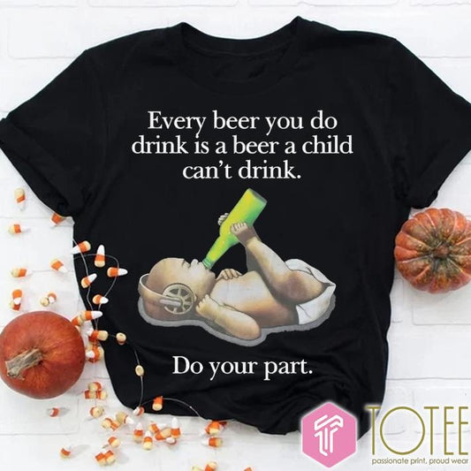 Every Beer You Do Drink Is A Beer A Child Cant Drink Do Your Part T-shirt