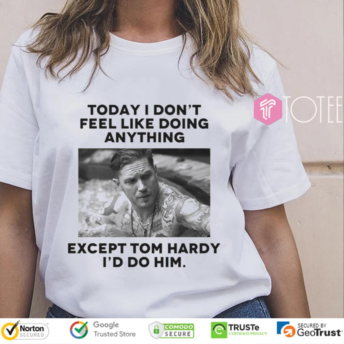Except Tom Hardy Id Do Him Today I Dont Feel Like Doing Anything T-shirt