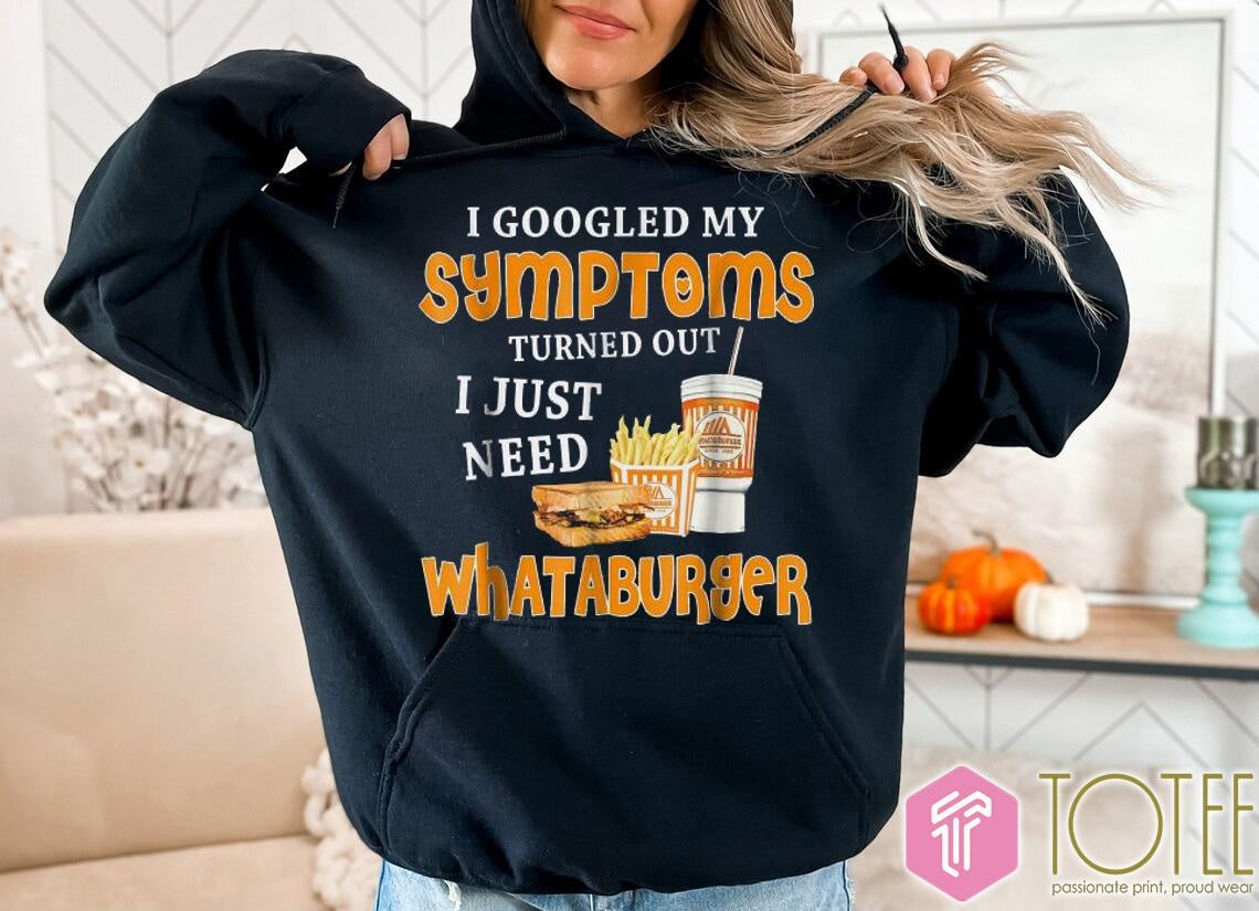 I Googled My Symptoms Turned Out I Just Need Whataburgers T-shirt