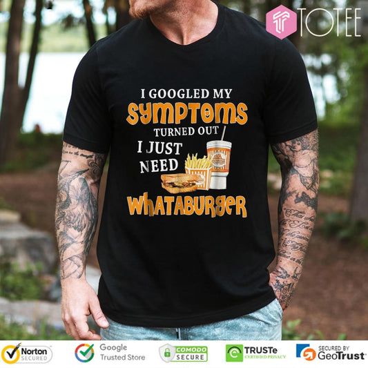 I Googled My Symptoms Turned Out I Just Need Whataburgers T-shirt