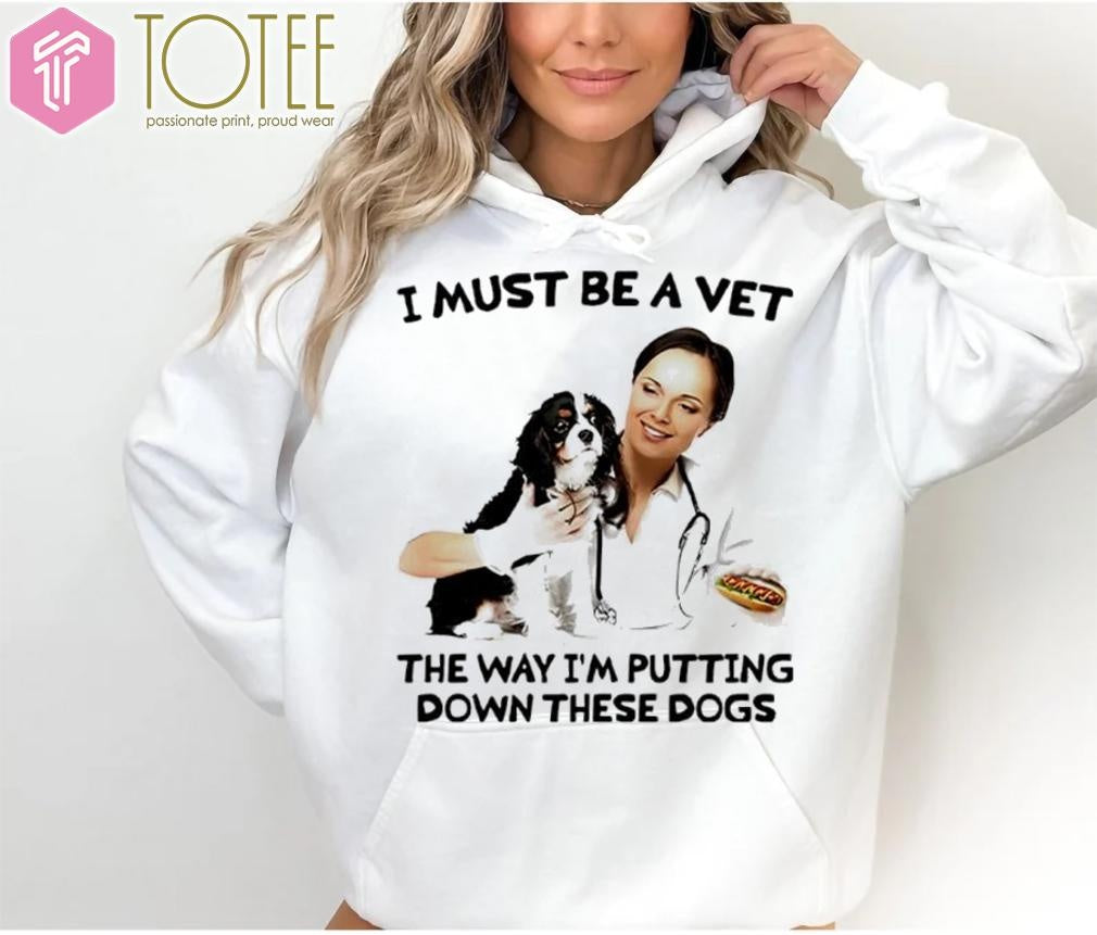 I Must Be A Vet The Way Im Putting Down These Dogs T-shirt