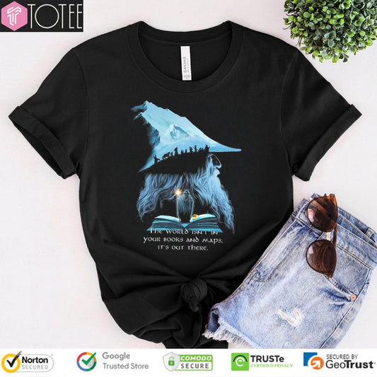Lotr Gandalf The World Isnt In Your Books And Maps Its Out There Middle T-shirt