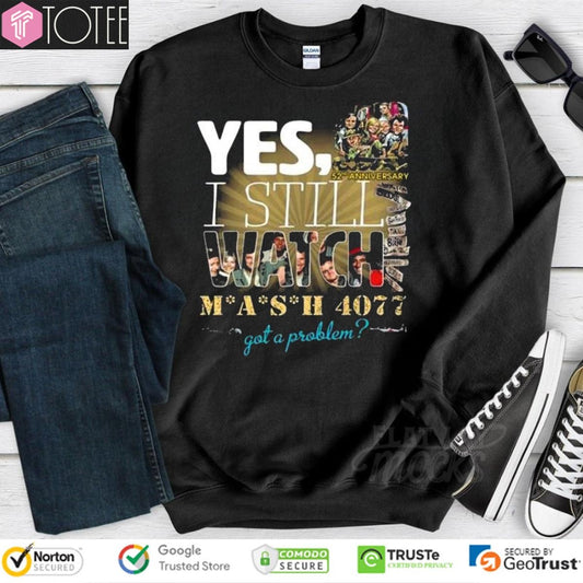 Yes I Still Watch Mash 4077 Got A Problem 52Nd Anniversary sweatshirt