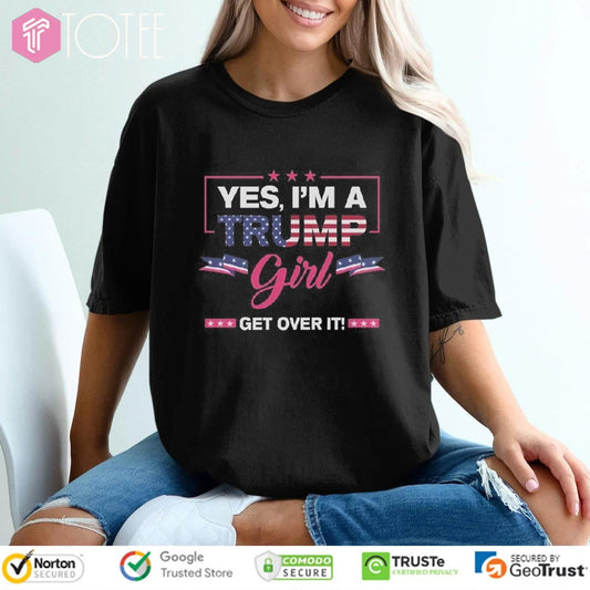 Yes Im A Trump Girl Get Over It T-shirt