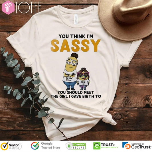 You Think Im Sassy You Should Meet The Girl I Gave Birth To Minions T-shirt